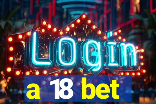 a 18 bet